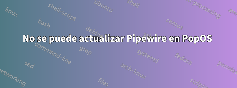 No se puede actualizar Pipewire en PopOS