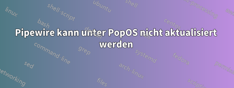 Pipewire kann unter PopOS nicht aktualisiert werden