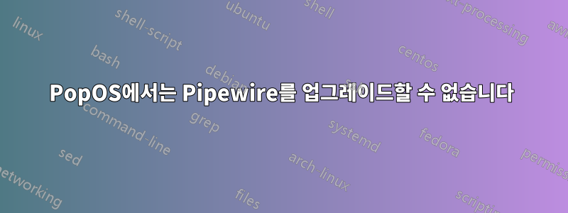 PopOS에서는 Pipewire를 업그레이드할 수 없습니다