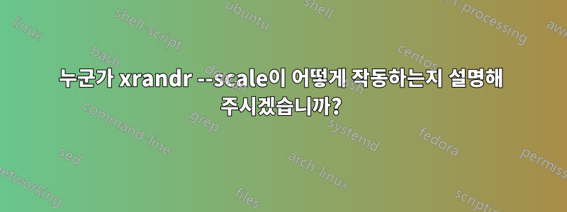 누군가 xrandr --scale이 어떻게 작동하는지 설명해 주시겠습니까?