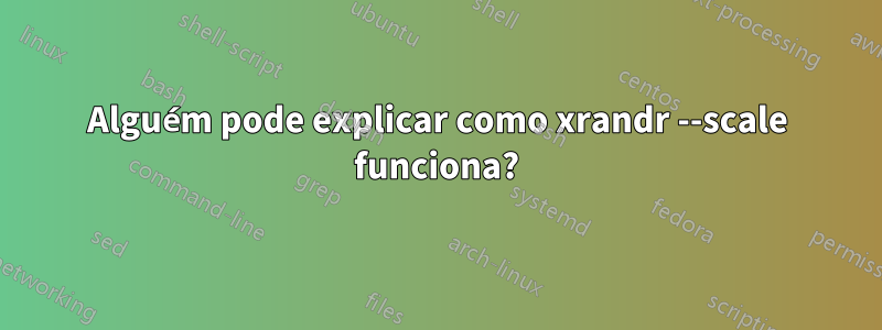 Alguém pode explicar como xrandr --scale funciona?