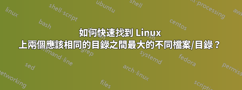 如何快速找到 Linux 上兩個應該相同的目錄之間最大的不同檔案/目錄？