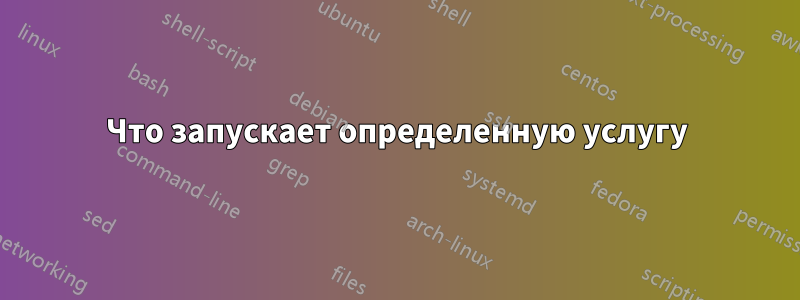 Что запускает определенную услугу