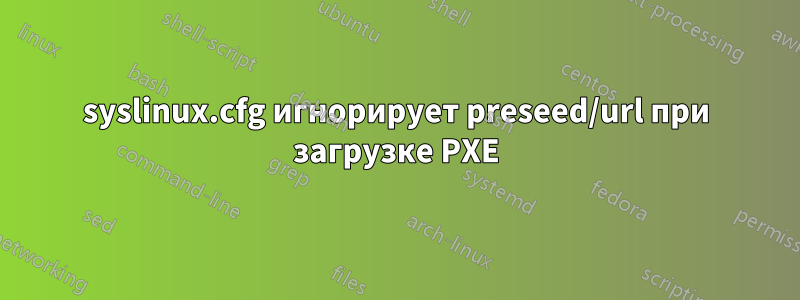 syslinux.cfg игнорирует preseed/url при загрузке PXE