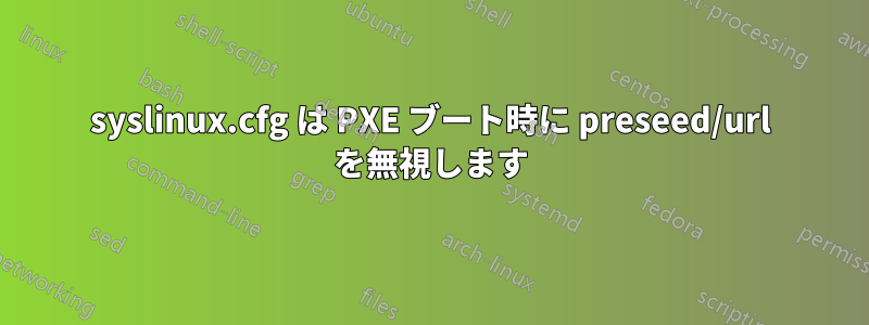 syslinux.cfg は PXE ブート時に preseed/url を無視します