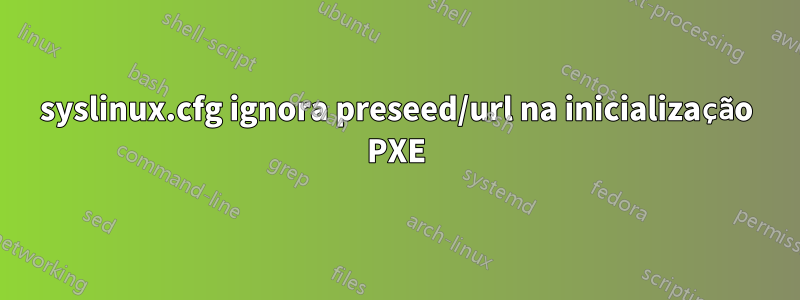 syslinux.cfg ignora preseed/url na inicialização PXE