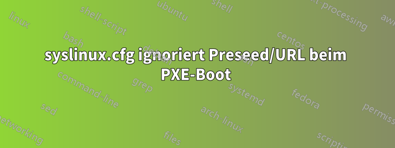 syslinux.cfg ignoriert Preseed/URL beim PXE-Boot