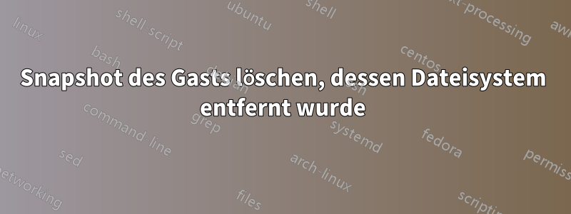 Snapshot des Gasts löschen, dessen Dateisystem entfernt wurde