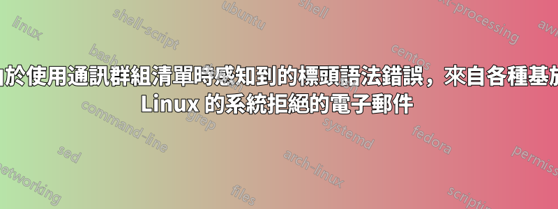 由於使用通訊群組清單時感知到的標頭語法錯誤，來自各種基於 Linux 的系統拒絕的電子郵件