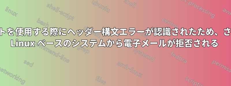 配布リストを使用する際にヘッダー構文エラーが認識されたため、さまざまな Linux ベースのシステムから電子メールが拒否される