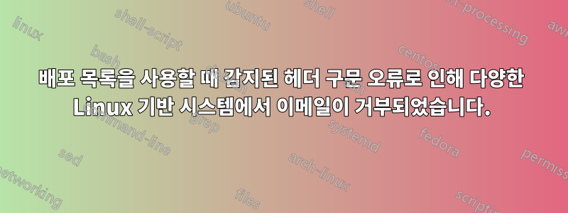 배포 목록을 사용할 때 감지된 헤더 구문 오류로 인해 다양한 Linux 기반 시스템에서 이메일이 거부되었습니다.