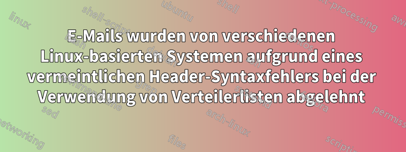 E-Mails wurden von verschiedenen Linux-basierten Systemen aufgrund eines vermeintlichen Header-Syntaxfehlers bei der Verwendung von Verteilerlisten abgelehnt