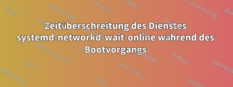 Zeitüberschreitung des Dienstes systemd-networkd-wait-online während des Bootvorgangs