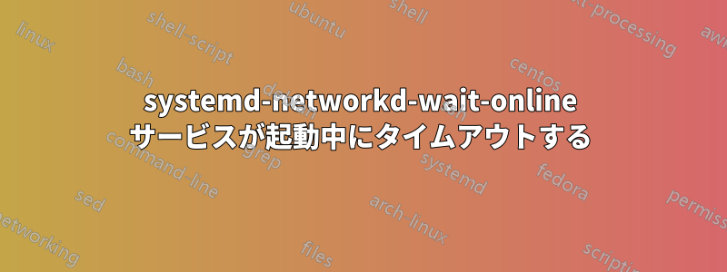 systemd-networkd-wait-online サービスが起動中にタイムアウトする