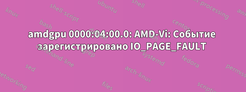 amdgpu 0000:04:00.0: AMD-Vi: Событие зарегистрировано IO_PAGE_FAULT