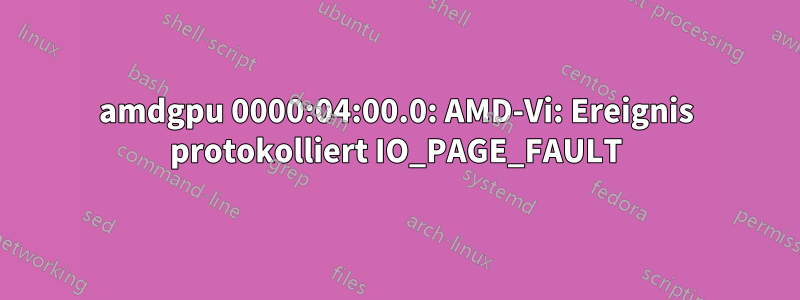 amdgpu 0000:04:00.0: AMD-Vi: Ereignis protokolliert IO_PAGE_FAULT