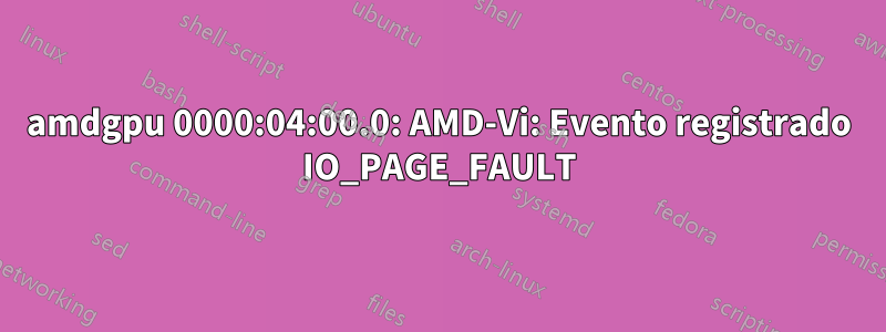 amdgpu 0000:04:00.0: AMD-Vi: Evento registrado IO_PAGE_FAULT