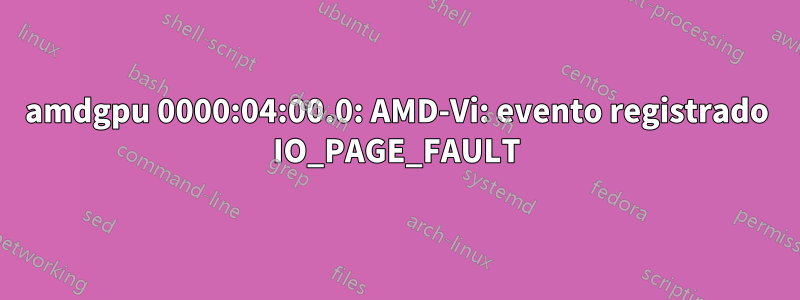 amdgpu 0000:04:00.0: AMD-Vi: evento registrado IO_PAGE_FAULT