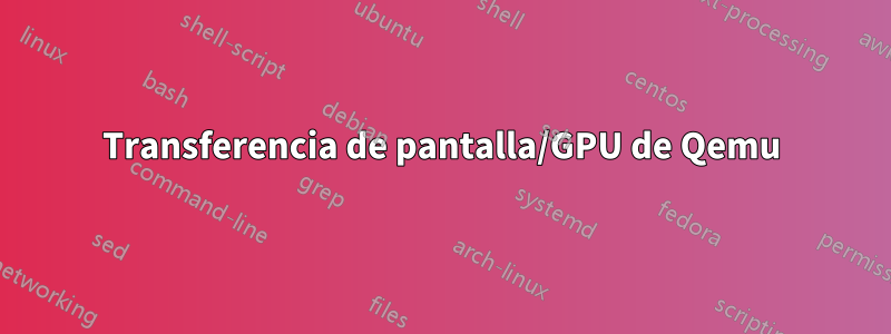 Transferencia de pantalla/GPU de Qemu