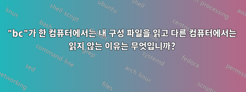 "bc"가 한 컴퓨터에서는 내 구성 파일을 읽고 다른 컴퓨터에서는 읽지 않는 이유는 무엇입니까?