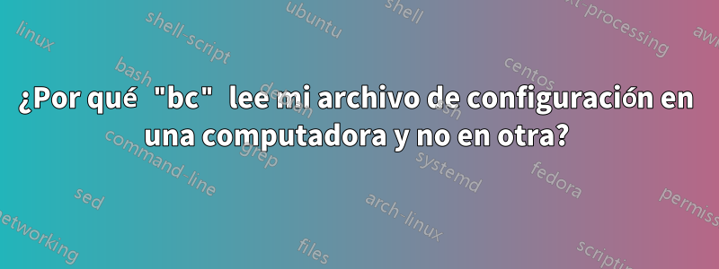 ¿Por qué "bc" lee mi archivo de configuración en una computadora y no en otra?