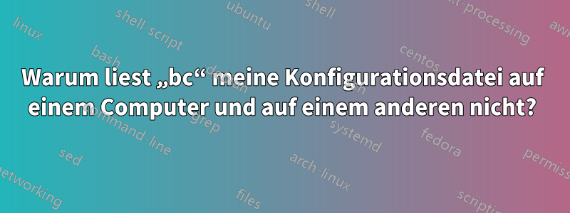 Warum liest „bc“ meine Konfigurationsdatei auf einem Computer und auf einem anderen nicht?