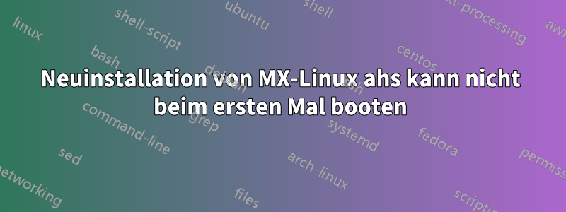 Neuinstallation von MX-Linux ahs kann nicht beim ersten Mal booten