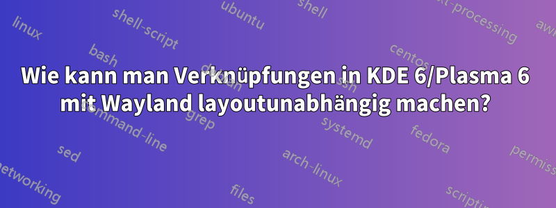 Wie kann man Verknüpfungen in KDE 6/Plasma 6 mit Wayland layoutunabhängig machen?