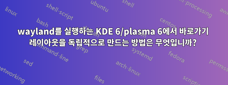 wayland를 실행하는 KDE 6/plasma 6에서 바로가기 레이아웃을 독립적으로 만드는 방법은 무엇입니까?