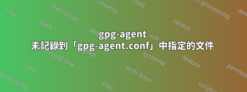 gpg-agent 未記錄到「gpg-agent.conf」中指定的文件