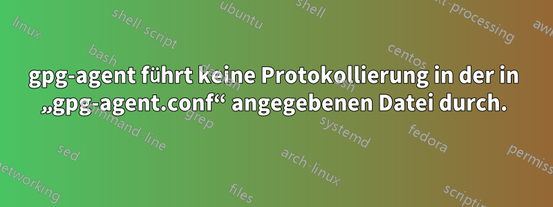 gpg-agent führt keine Protokollierung in der in „gpg-agent.conf“ angegebenen Datei durch.