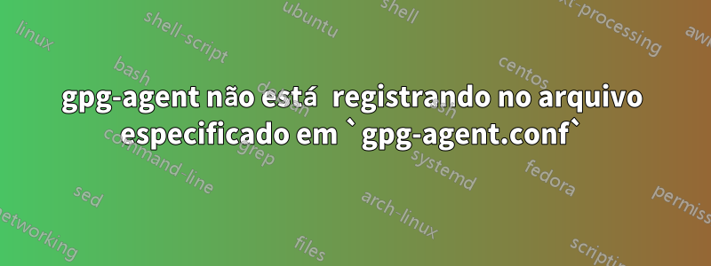 gpg-agent não está registrando no arquivo especificado em `gpg-agent.conf`