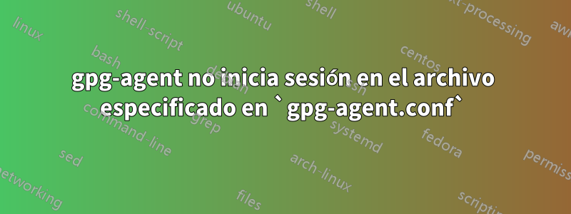 gpg-agent no inicia sesión en el archivo especificado en `gpg-agent.conf`