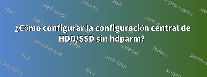 ¿Cómo configurar la configuración central de HDD/SSD sin hdparm? 