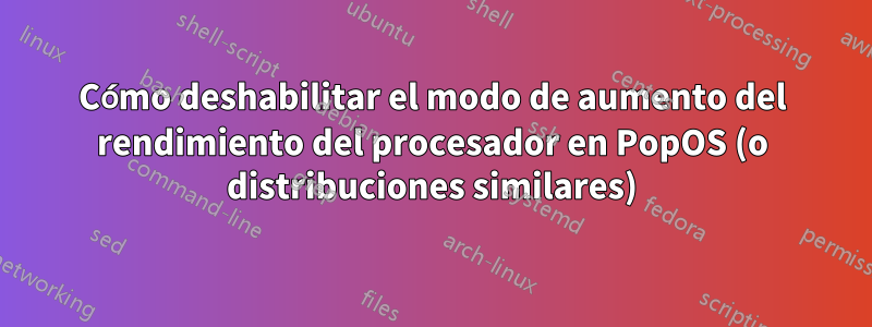 Cómo deshabilitar el modo de aumento del rendimiento del procesador en PopOS (o distribuciones similares)