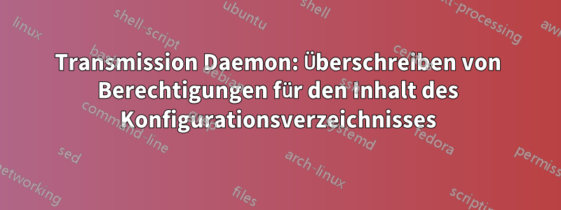 Transmission Daemon: Überschreiben von Berechtigungen für den Inhalt des Konfigurationsverzeichnisses