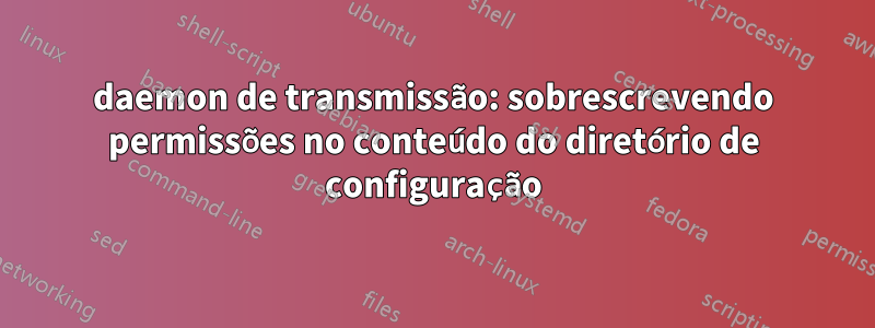 daemon de transmissão: sobrescrevendo permissões no conteúdo do diretório de configuração