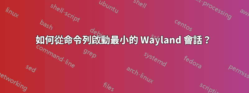 如何從命令列啟動最小的 Wayland 會話？