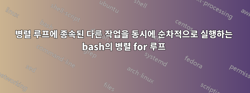 병렬 루프에 종속된 다른 작업을 동시에 순차적으로 실행하는 bash의 병렬 for 루프