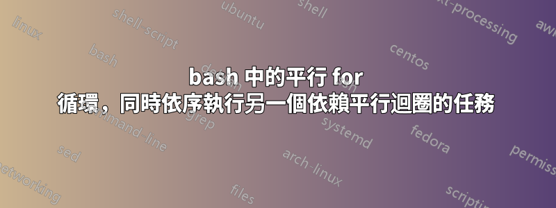 bash 中的平行 for 循環，同時依序執行另一個依賴平行迴圈的任務