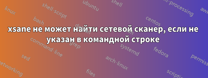 xsane не может найти сетевой сканер, если не указан в командной строке