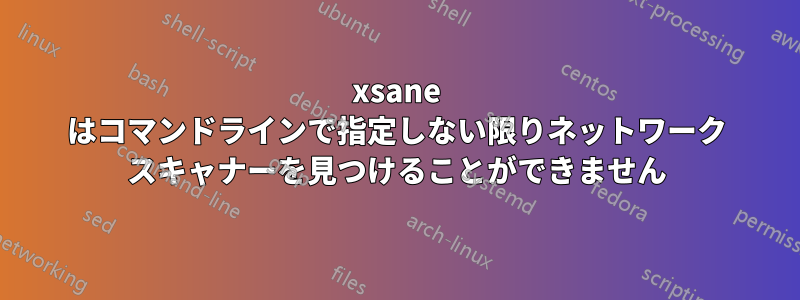 xsane はコマンドラインで指定しない限りネットワーク スキャナーを見つけることができません