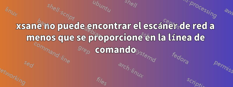 xsane no puede encontrar el escáner de red a menos que se proporcione en la línea de comando