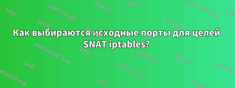 Как выбираются исходные порты для целей SNAT iptables?