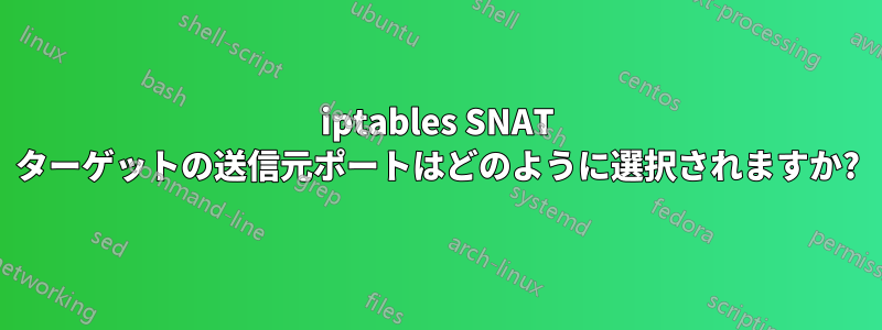 iptables SNAT ターゲットの送信元ポートはどのように選択されますか?