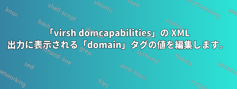 「virsh domcapabilities」の XML 出力に表示される「domain」タグの値を編集します。