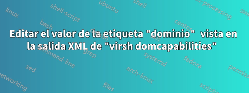 Editar el valor de la etiqueta "dominio" vista en la salida XML de "virsh domcapabilities"