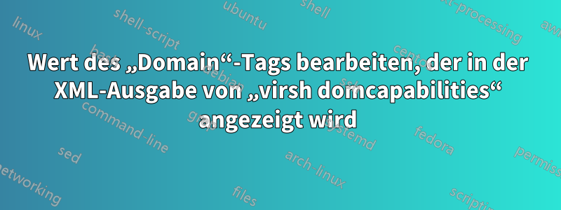 Wert des „Domain“-Tags bearbeiten, der in der XML-Ausgabe von „virsh domcapabilities“ angezeigt wird