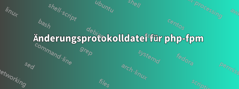 Änderungsprotokolldatei für php-fpm