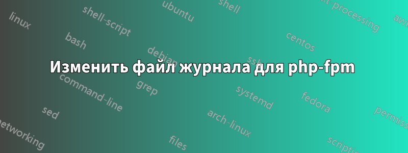 Изменить файл журнала для php-fpm